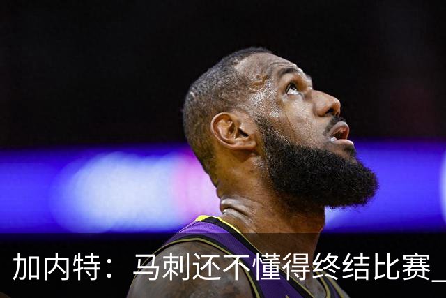 加内特：马刺还不懂得终结比赛 失利能让人学到东西